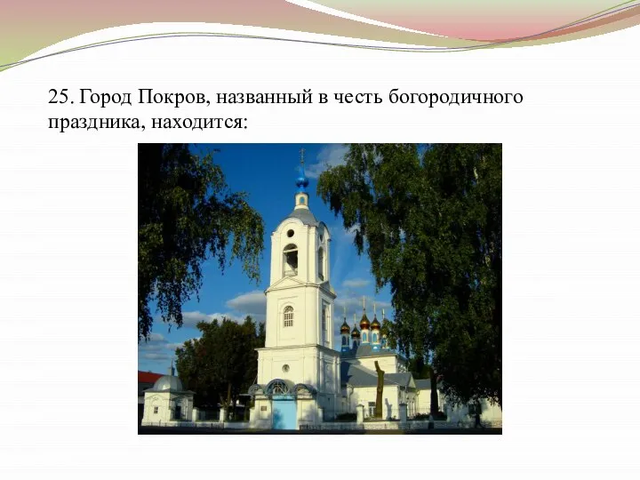 25. Город Покров, названный в честь богородичного праздника, находится: