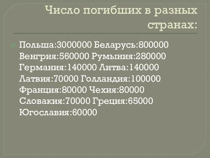 Число погибших в разных странах: Польша:3000000 Беларусь:800000 Венгрия:560000 Румыния:280000 Германия:140000 Литва:140000 Латвия:70000