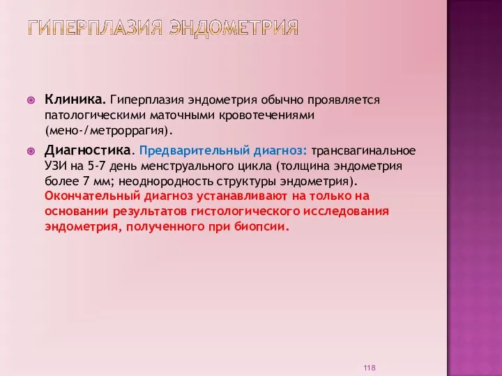 Клиника. Гиперплазия эндометрия обычно проявляется патологическими маточными кровотечениями (мено-/метроррагия). Диагностика. Предварительный диагноз: