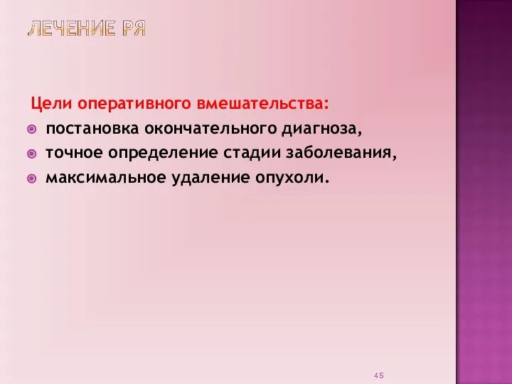 Цели оперативного вмешательства: постановка окончательного диагноза, точное определение стадии заболевания, максимальное удаление опухоли.