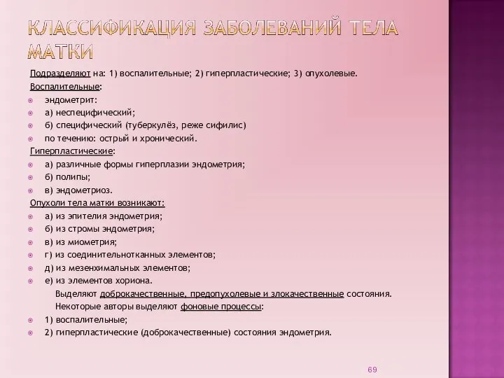 Подразделяют на: 1) воспалительные; 2) гиперпластические; 3) опухолевые. Воспалительные: эндометрит: а) неспецифический;