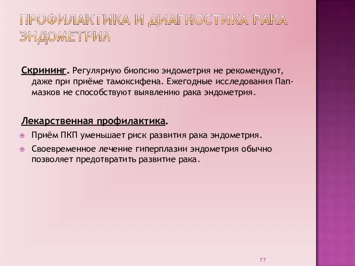 Скрининг. Регулярную биопсию эндометрия не рекомендуют, даже при приёме тамоксифена. Ежегодные исследования