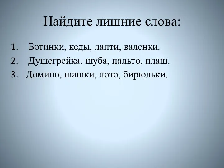 Найдите лишние слова: Ботинки, кеды, лапти, валенки. Душегрейка, шуба, пальто, плащ. Домино, шашки, лото, бирюльки.