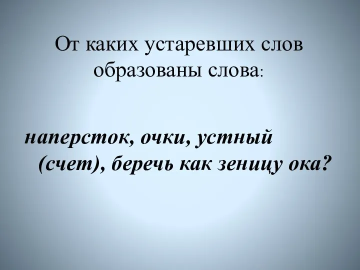 От каких устаревших слов образованы слова: наперсток, очки, устный (счет), беречь как зеницу ока?