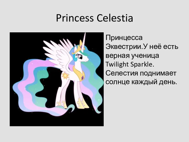 Princess Celestia Принцесса Эквестрии.У неё есть верная ученица Twilight Sparkle. Селестия поднимает солнце каждый день.
