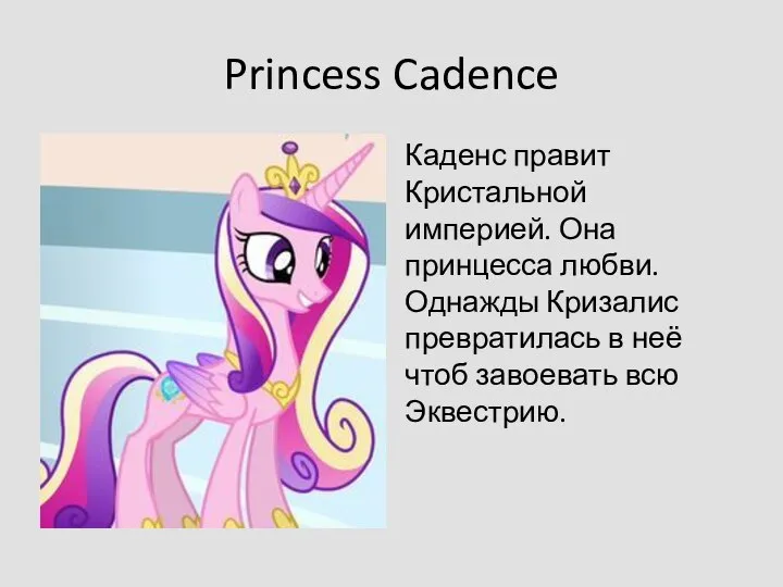 Princess Cadence Каденс правит Кристальной империей. Она принцесса любви. Однажды Кризалис превратилась