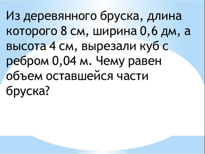 Из деревянного бруска, длина которого 8 см, ширина 0,6 дм, а высота