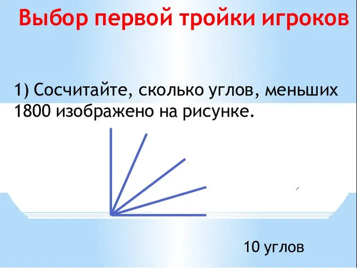 1) Сосчитайте, сколько углов, меньших 1800 изображено на рисунке. Выбор первой тройки игроков 10 углов