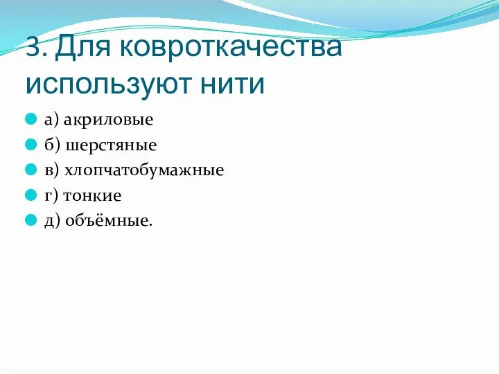 3. Для ковроткачества используют нити а) акриловые б) шерстяные в) хлопчатобумажные г) тонкие д) объёмные.