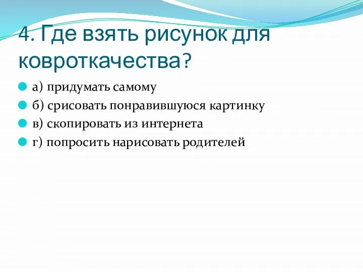 4. Где взять рисунок для ковроткачества? а) придумать самому б) срисовать понравившуюся