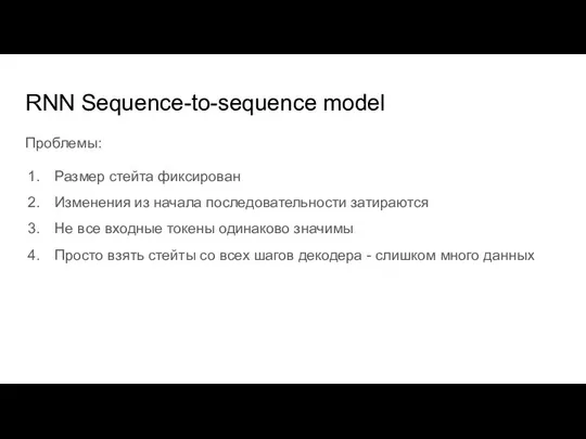 RNN Sequence-to-sequence model Проблемы: Размер стейта фиксирован Изменения из начала последовательности затираются