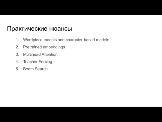 Практические нюансы Wordpiece models and character-based models Pretrained embeddings Multihead Attention Teacher Forcing Beam Search