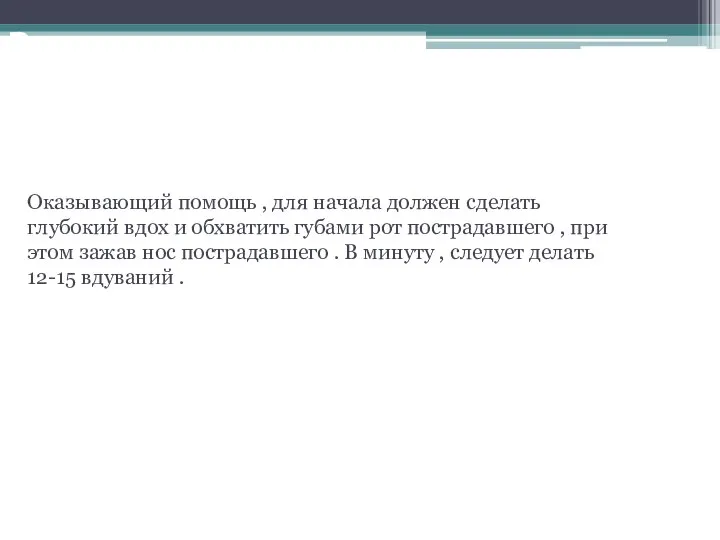 Выполнение исскуственного дыхания . Оказывающий помощь , для начала должен сделать глубокий