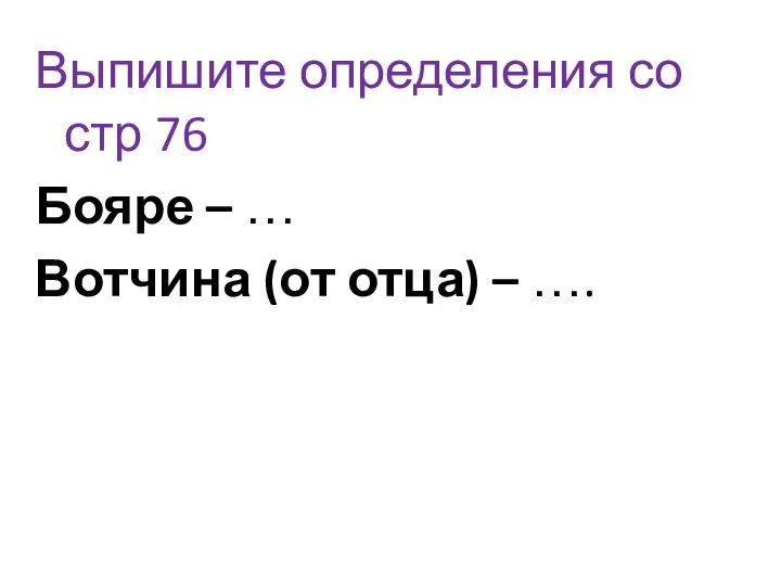 Выпишите определения со стр 76 Бояре – … Вотчина (от отца) – ….