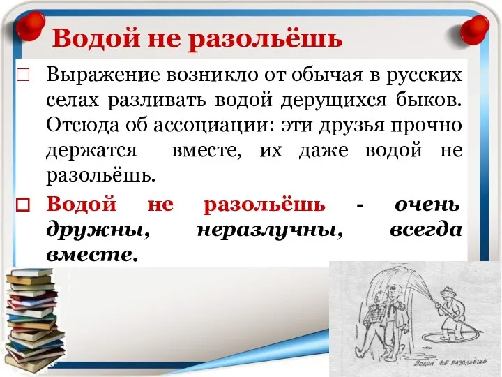 Водой не разольёшь Выражение возникло от обычая в русских селах разливать водой