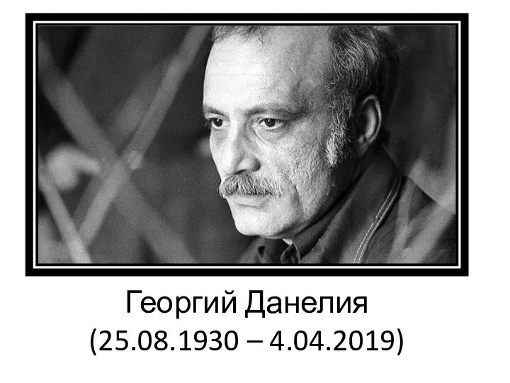 Георгий Данелия (25.08.1930 – 4.04.2019)