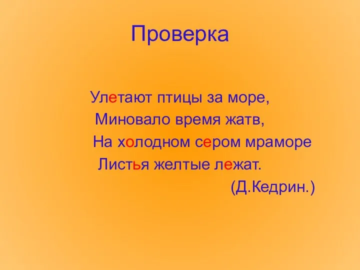 Проверка Улетают птицы за море, Миновало время жатв, На холодном сером мраморе Листья желтые лежат. (Д.Кедрин.)