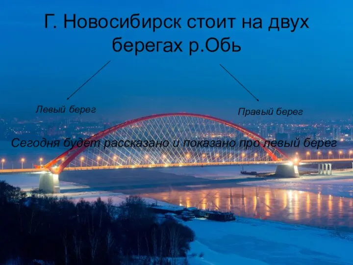 Г. Новосибирск стоит на двух берегах р.Обь Левый берег Правый берег Сегодня