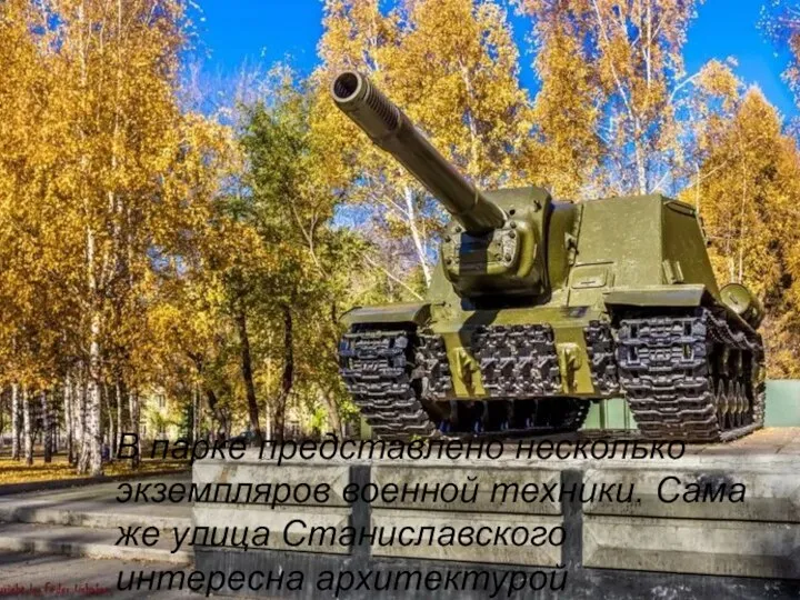 В парке представлено несколько экземпляров военной техники. Сама же улица Станиславского интересна архитектурой сталинских времен.F