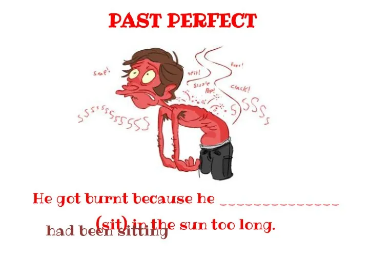 PAST PERFECT He got burnt because he ______________ (sit) in the sun