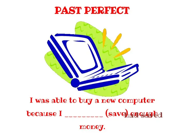 PAST PERFECT I was able to buy a new computer because I