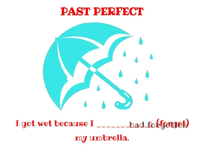 PAST PERFECT I got wet because I ____________ (forget) my umbrella. had forgotten