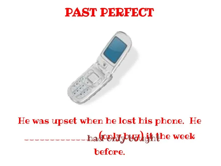 PAST PERFECT He was upset when he lost his phone. He ______________