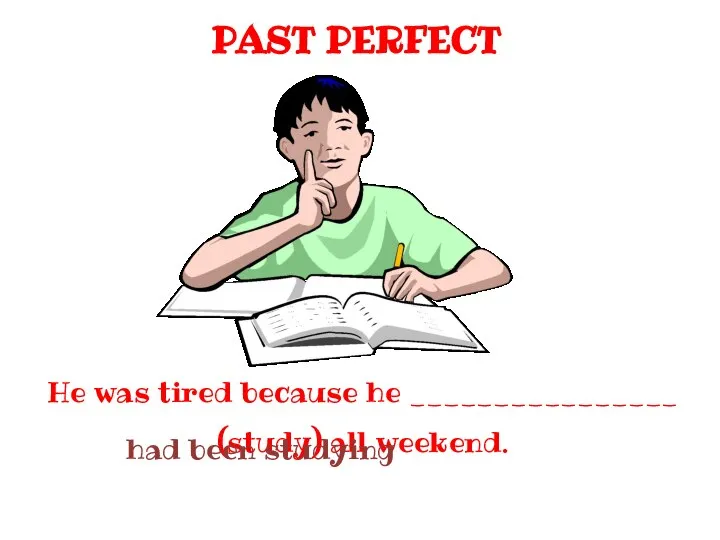 PAST PERFECT He was tired because he ________________ (study) all weekend. had been studying