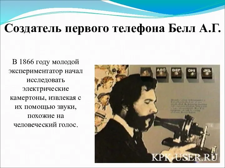 Создатель первого телефона Белл А.Г. В 1866 году молодой экспериментатор начал исследовать