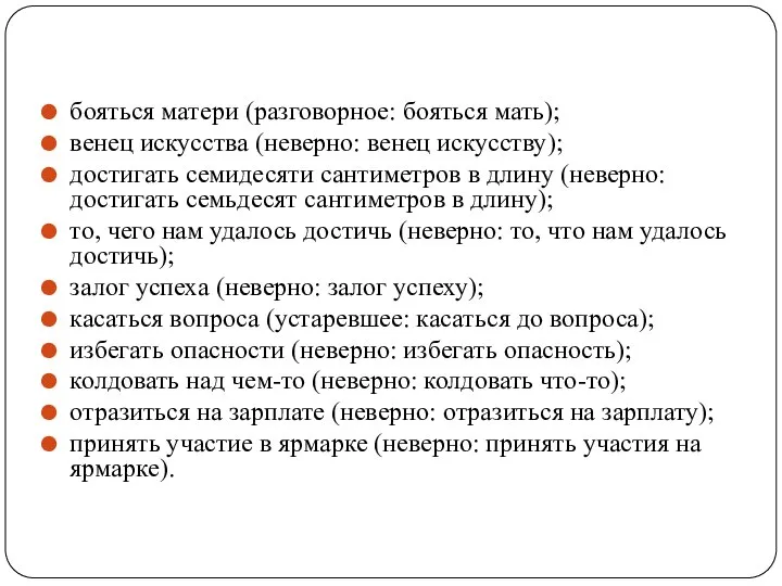 бояться матери (разговорное: бояться мать); венец искусства (неверно: венец искусству); достигать семидесяти