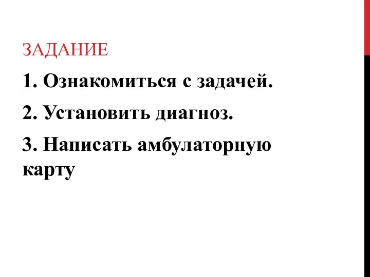 ЗАДАНИЕ 1. Ознакомиться с задачей. 2. Установить диагноз. 3. Написать амбулаторную карту