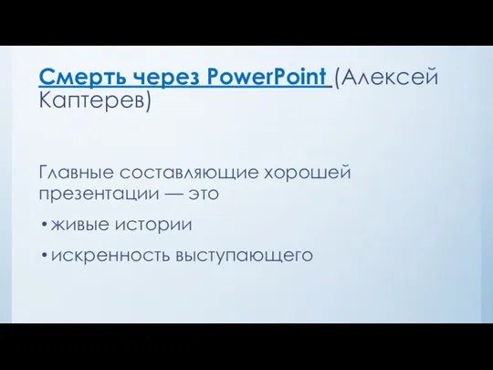 Смерть через PowerPoint (Алексей Каптерев) Главные составляющие хорошей презентации — это живые истории искренность выступающего