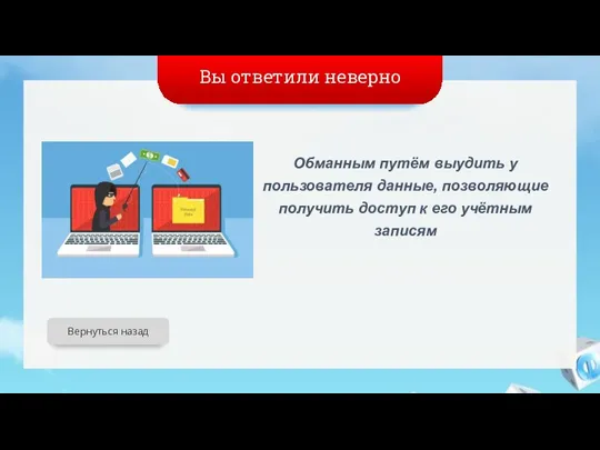 Вы ответили неверно Обманным путём выудить у пользователя данные, позволяющие получить доступ