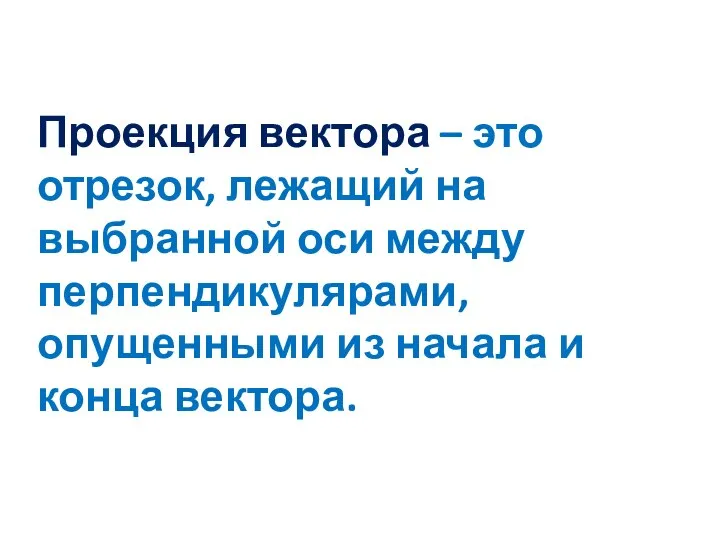 Проекция вектора – это отрезок, лежащий на выбранной оси между перпендикулярами, опущенными