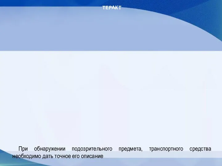 ТЕРАКТ При обнаружении подозрительного предмета, транспортного средства необходимо дать точное его описание