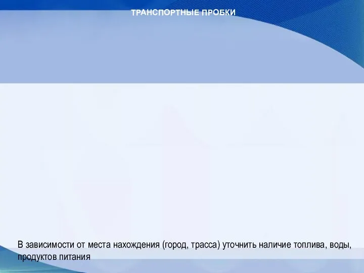 ТРАНСПОРТНЫЕ ПРОБКИ В зависимости от места нахождения (город, трасса) уточнить наличие топлива, воды, продуктов питания