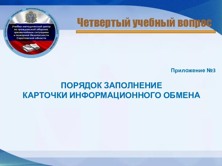 Приложение №3 ПОРЯДОК ЗАПОЛНЕНИЕ КАРТОЧКИ ИНФОРМАЦИОННОГО ОБМЕНА Четвертый учебный вопрос