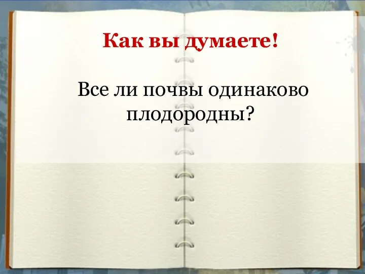 Как вы думаете! Все ли почвы одинаково плодородны?