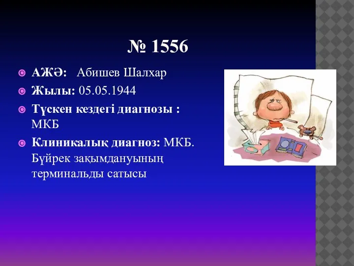 № 1556 АЖӘ: Абишев Шалхар Жылы: 05.05.1944 Түскен кездегі диагнозы : МКБ