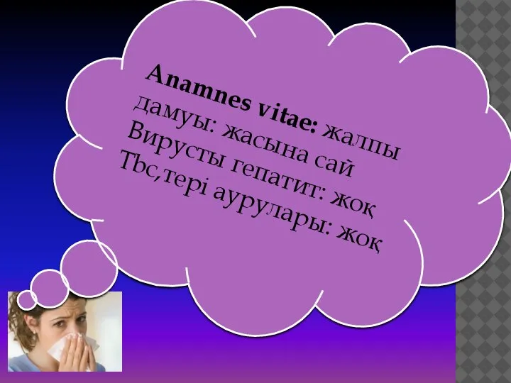 Anamnes vitae: жалпы дамуы: жасына сай Вирусты гепатит: жоқ Tbc,тері аурулары: жоқ