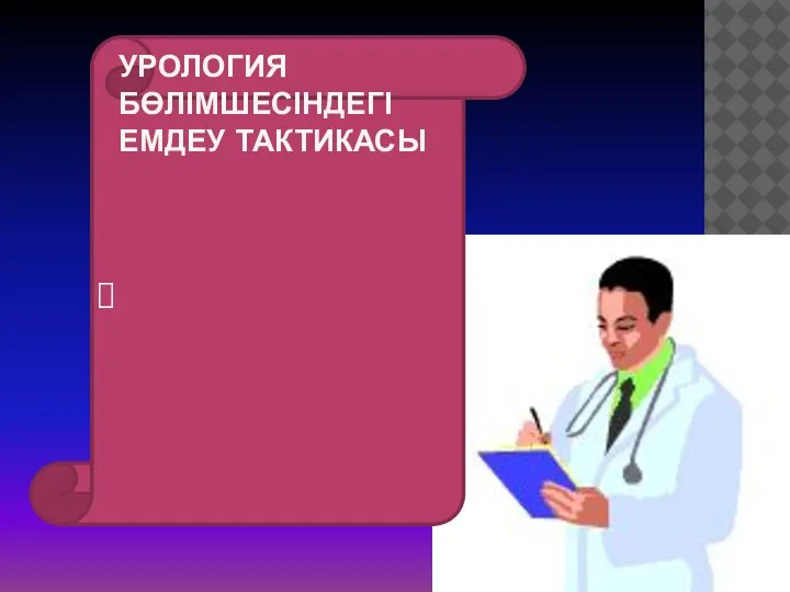 УРОЛОГИЯ БӨЛІМШЕСІНДЕГІ ЕМДЕУ ТАКТИКАСЫ