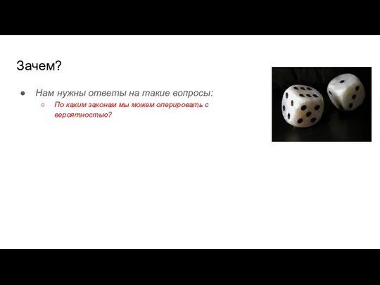 Зачем? Нам нужны ответы на такие вопросы: По каким законам мы можем оперировать с вероятностью?