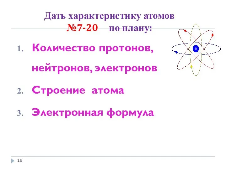 Дать характеристику атомов №7-20 по плану: Количество протонов, нейтронов, электронов Строение атома Электронная формула