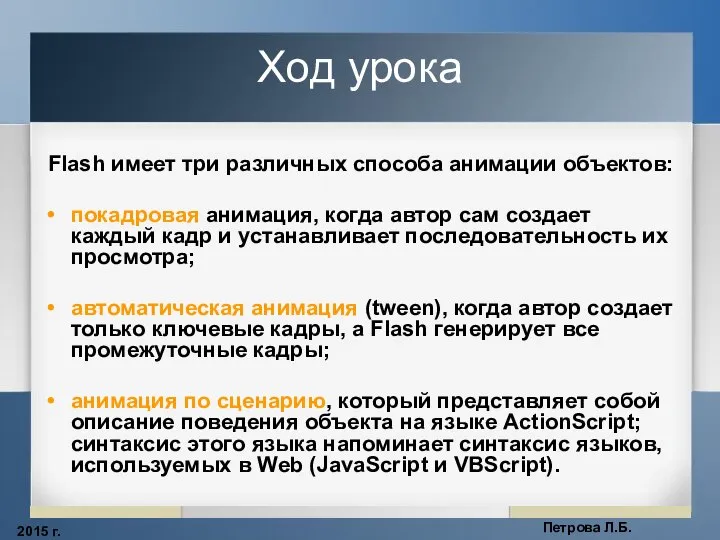 2015 г. Петрова Л.Б. Ход урока Flash имеет три различных способа анимации