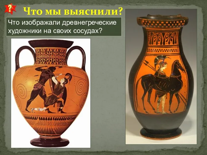 Что мы выяснили? Что изображали древнегреческие художники на своих сосудах?