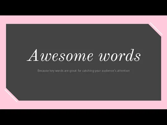 Awesome words Because key words are great for catching your audience’s attention