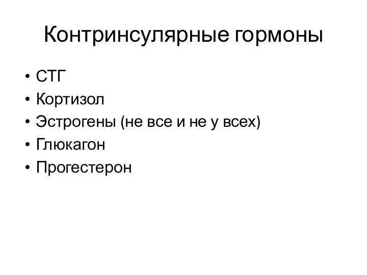 Контринсулярные гормоны СТГ Кортизол Эстрогены (не все и не у всех) Глюкагон Прогестерон