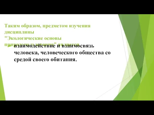 Таким образом, предметом изучения дисциплины "Экологические основы природопользования" является взаимодействие и взаимосвязь