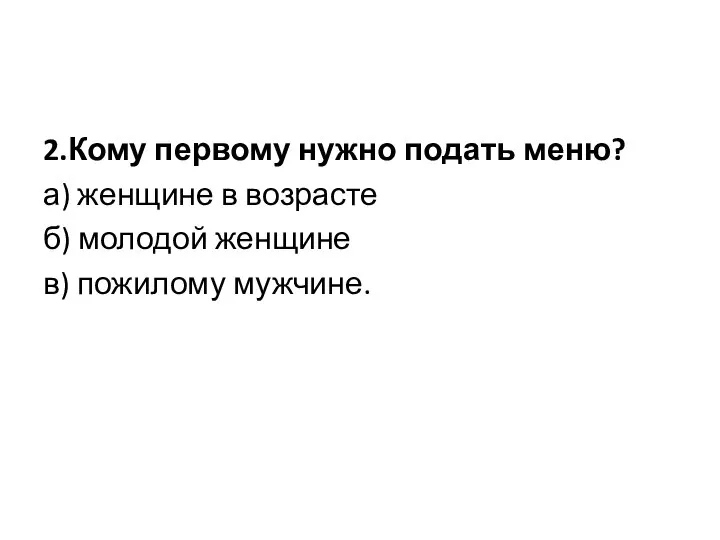 2.Кому первому нужно подать меню? а) женщине в возрасте б) молодой женщине в) пожилому мужчине.