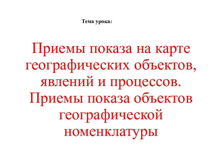 Приемы показа на карте географических объектов, явлений и процессов. Приемы показа объектов географической номенклатуры Тема урока: